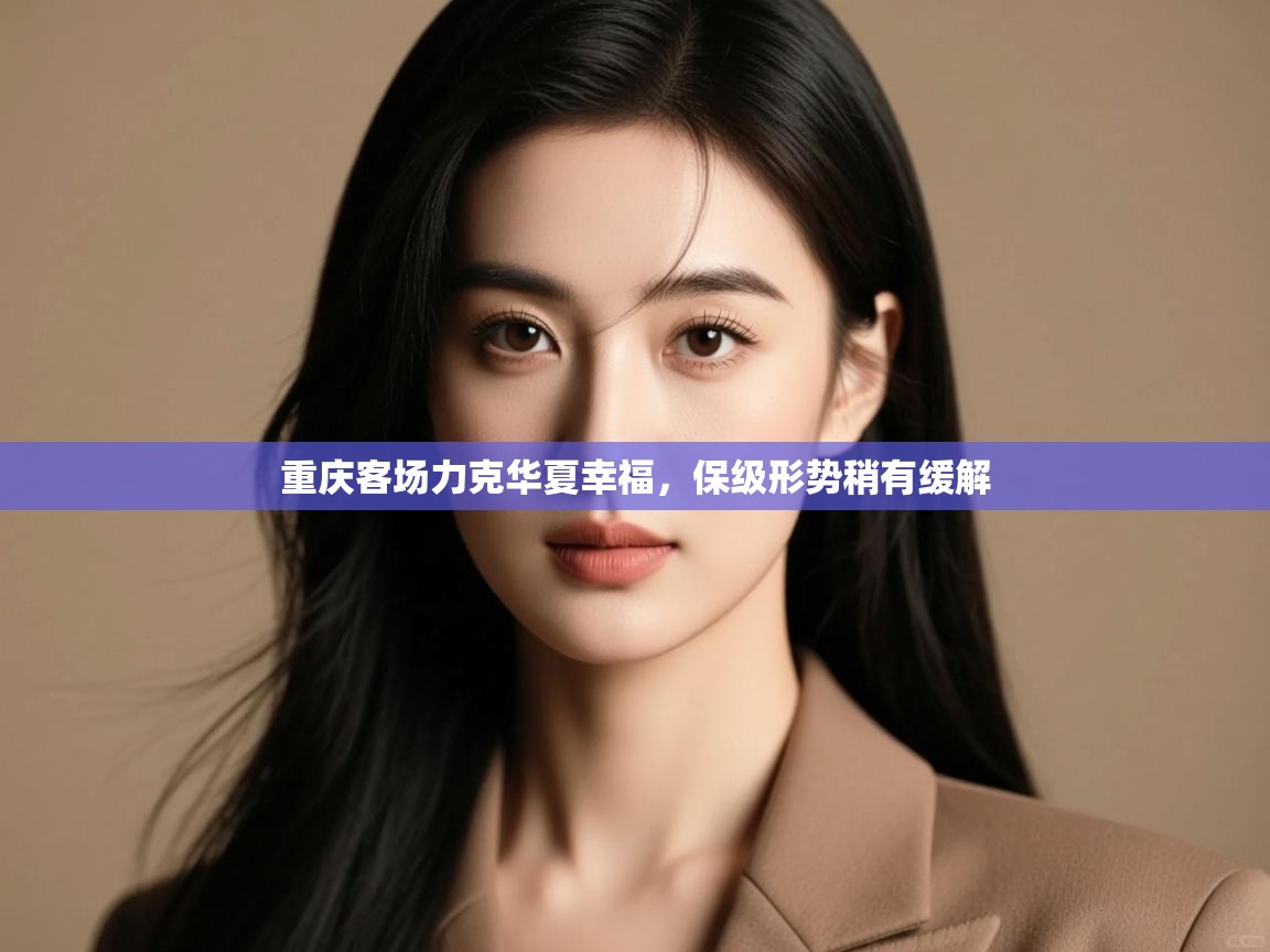 开云体育app投诉-重庆客场力克华夏幸福,保级形势稍有缓解  第1张