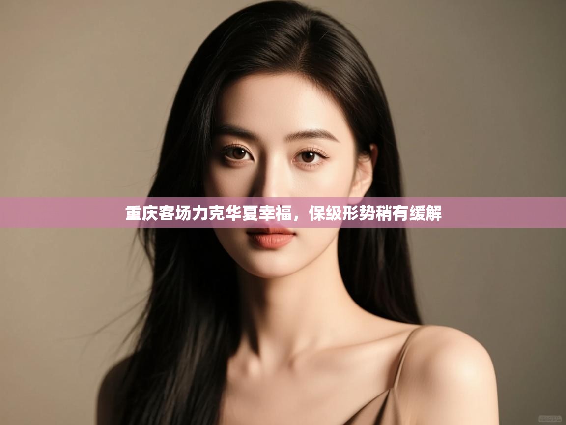 开云体育app投诉-重庆客场力克华夏幸福,保级形势稍有缓解  第3张