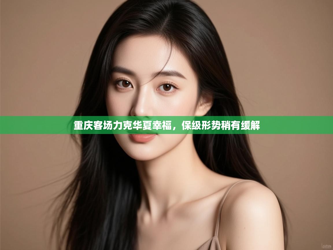 开云体育app投诉-重庆客场力克华夏幸福,保级形势稍有缓解  第4张