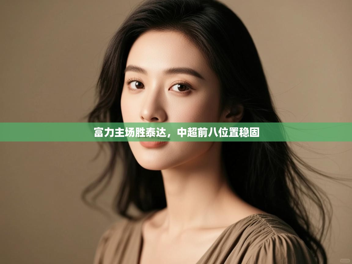 开云体育app网页版入口-富力主场胜泰达,中超前八位置稳固  第1张