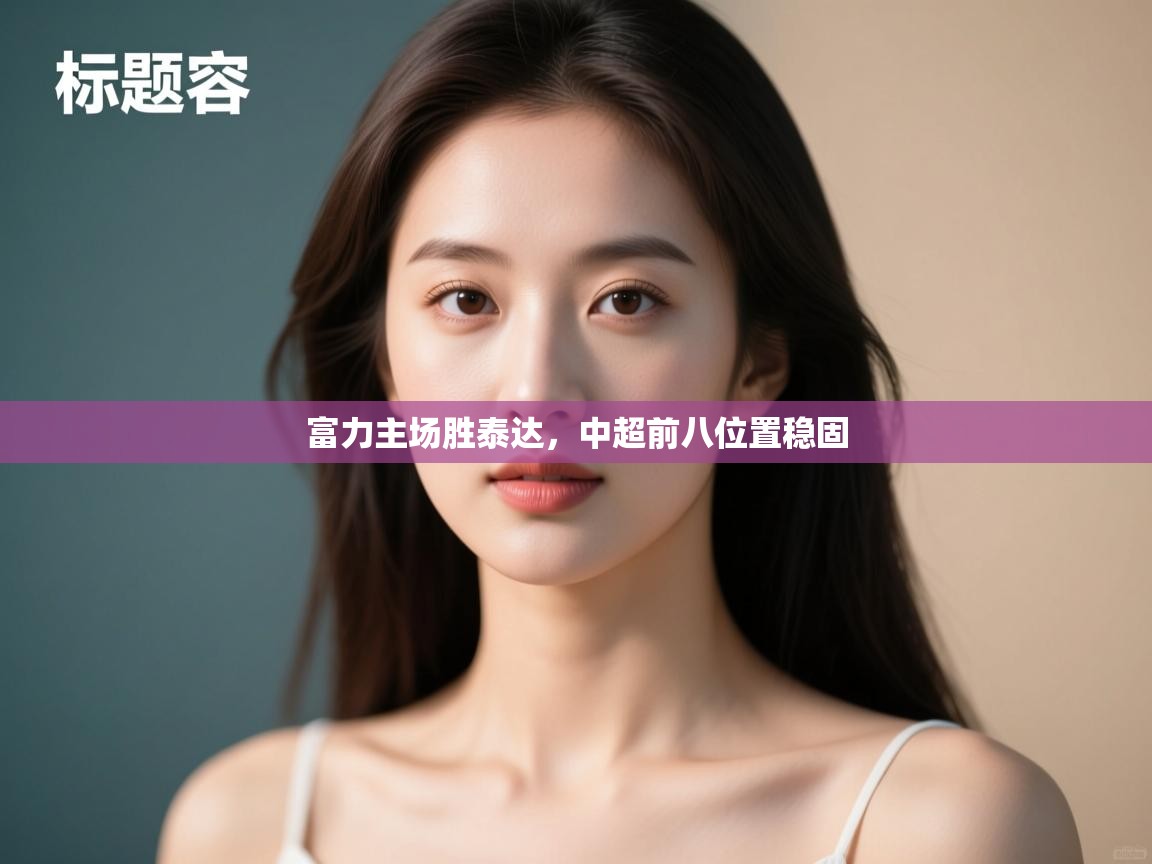 开云体育app网页版入口-富力主场胜泰达,中超前八位置稳固  第2张
