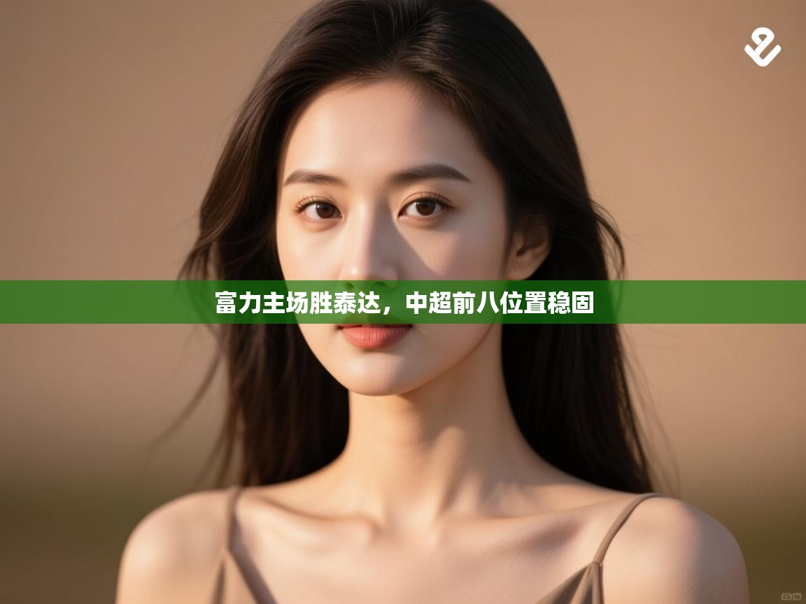 开云体育app网页版入口-富力主场胜泰达,中超前八位置稳固  第3张