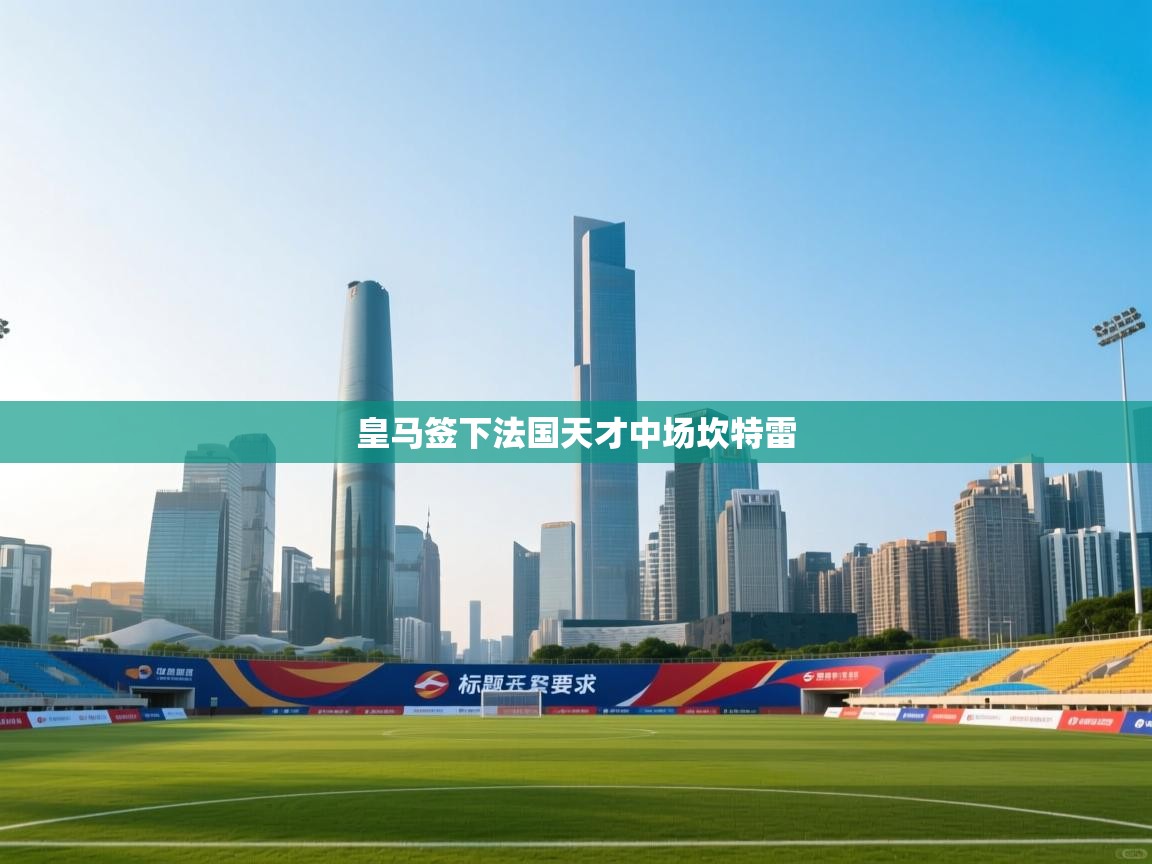 皇马签下法国天才中场坎特雷