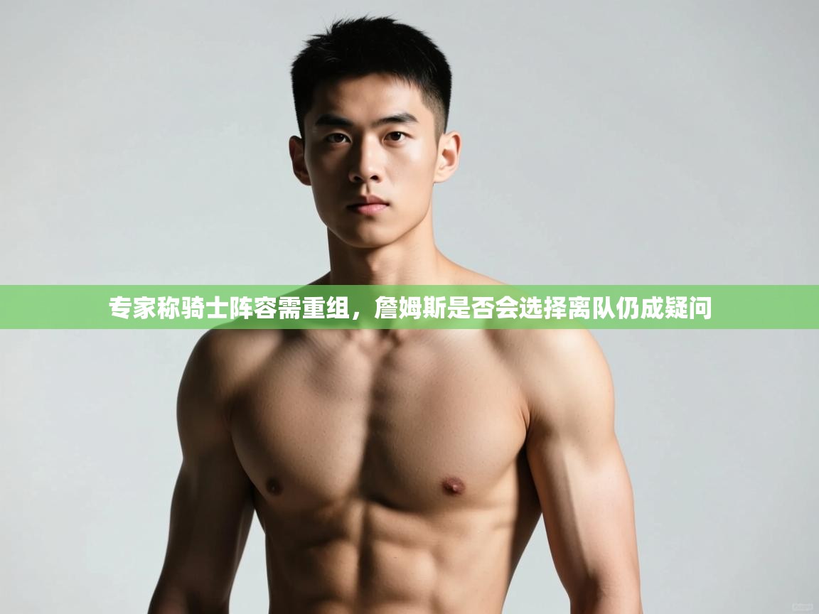 专家称骑士阵容需重组，詹姆斯是否会选择离队仍成疑问