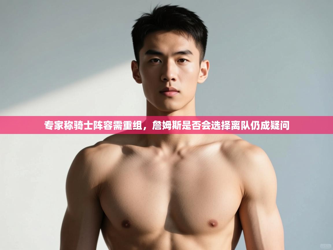 专家称骑士阵容需重组，詹姆斯是否会选择离队仍成疑问