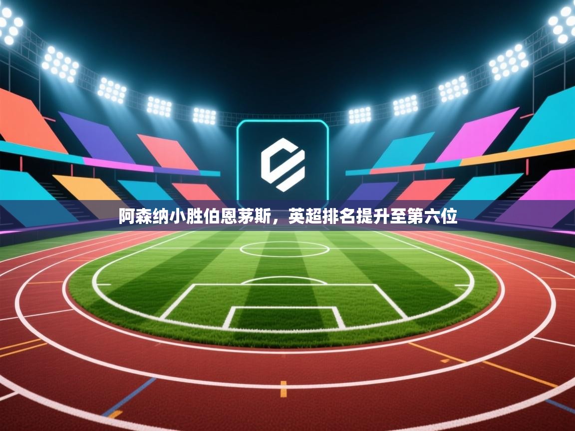 开运体育入口-阿森纳小胜伯恩茅斯,英超排名提升至第六位  第1张