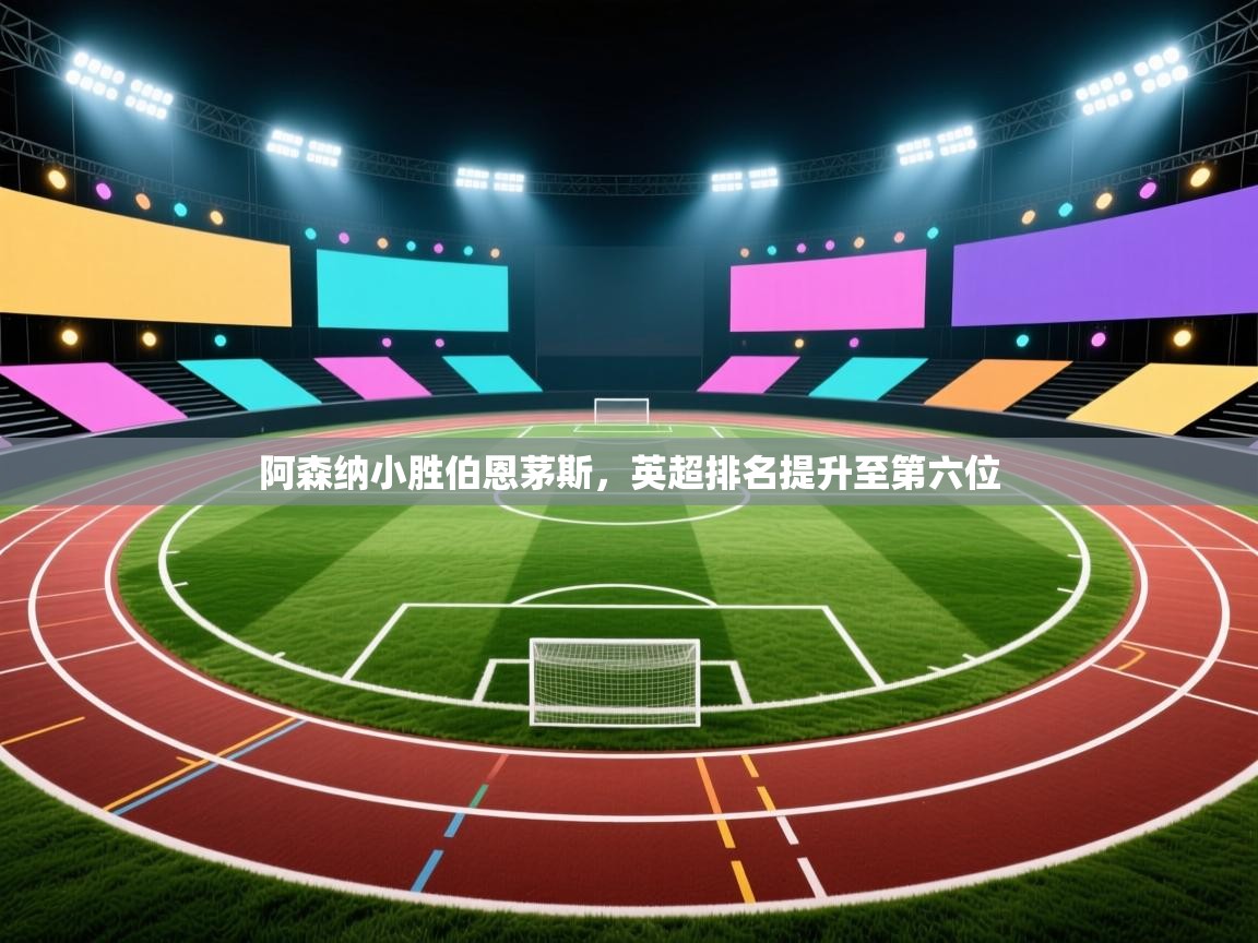 开运体育入口-阿森纳小胜伯恩茅斯,英超排名提升至第六位  第2张