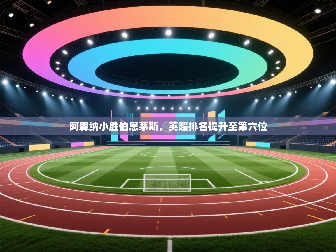 开运体育入口-阿森纳小胜伯恩茅斯,英超排名提升至第六位  第3张