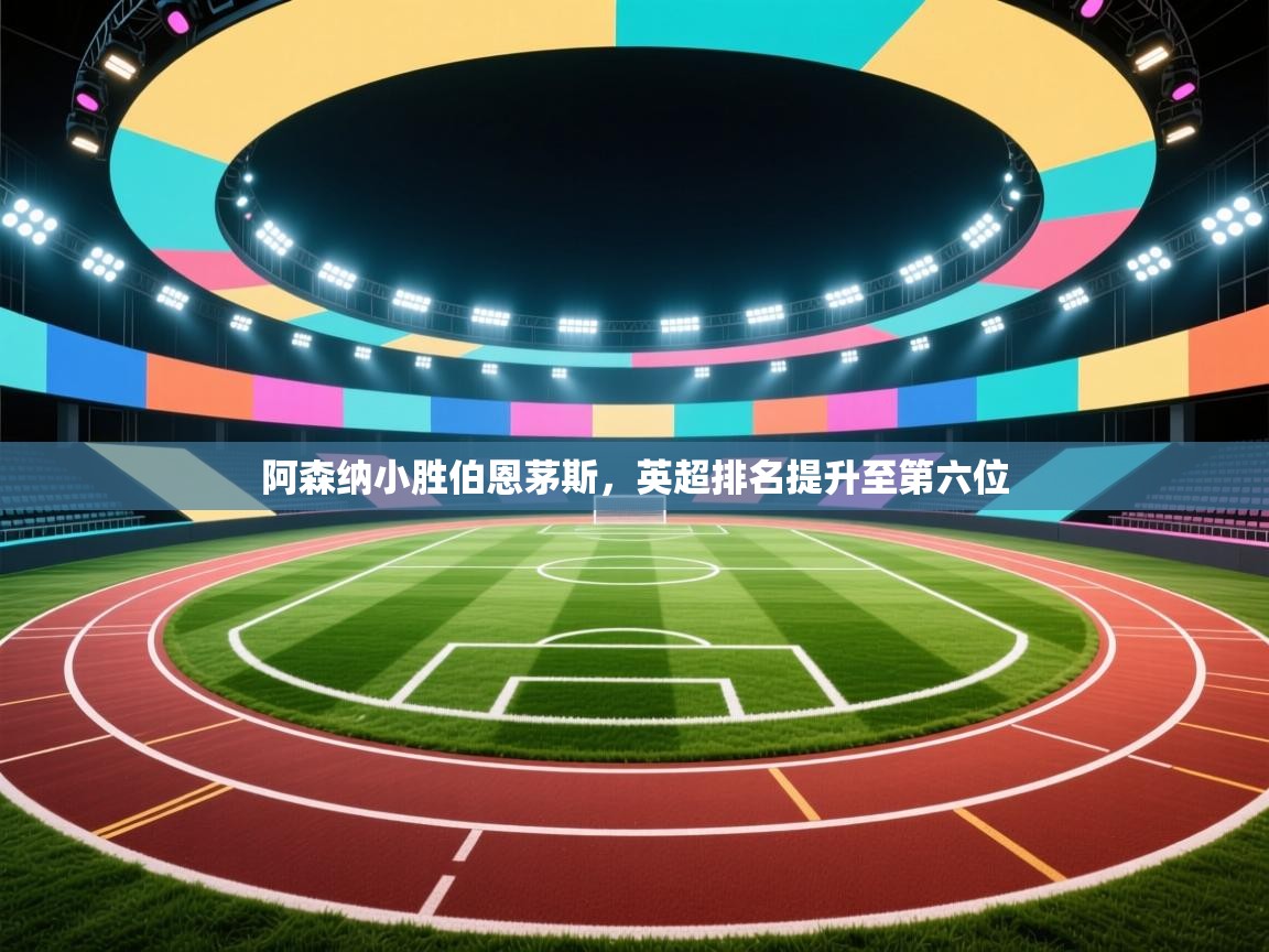 开运体育入口-阿森纳小胜伯恩茅斯,英超排名提升至第六位  第4张