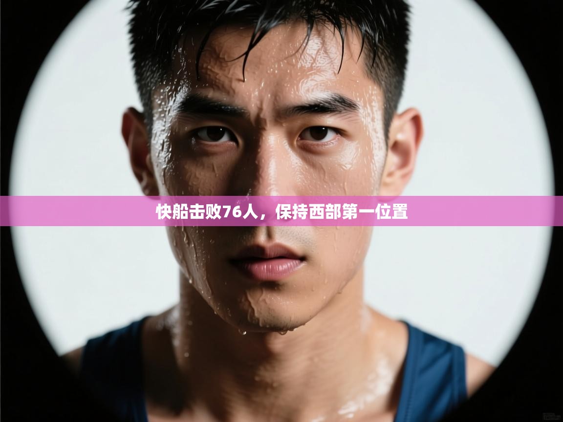 开云体育旧版下载地址-快船击败76人,保持西部第一位置  第1张