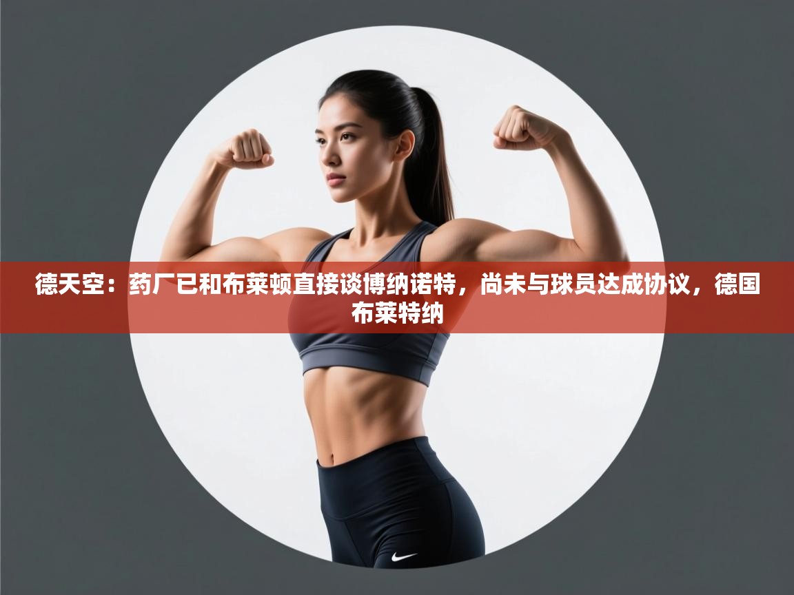 kaiyun体育入口-德天空:药厂已和布莱顿直接谈博纳诺特,尚未与球员达成协议,德国布莱特纳 第2张