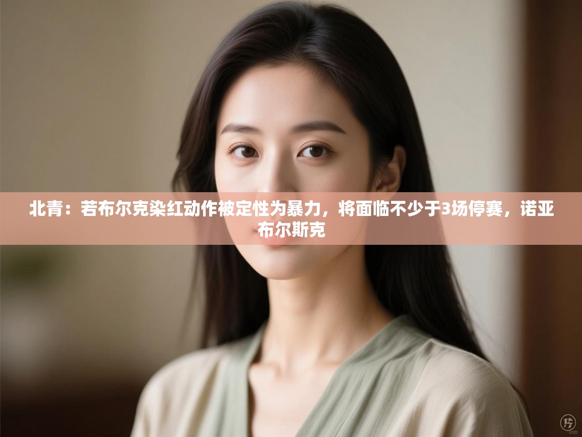 开云下载-北青:若布尔克染红动作被定性为暴力,将面临不少于3场停赛,诺亚布尔斯克 第1张