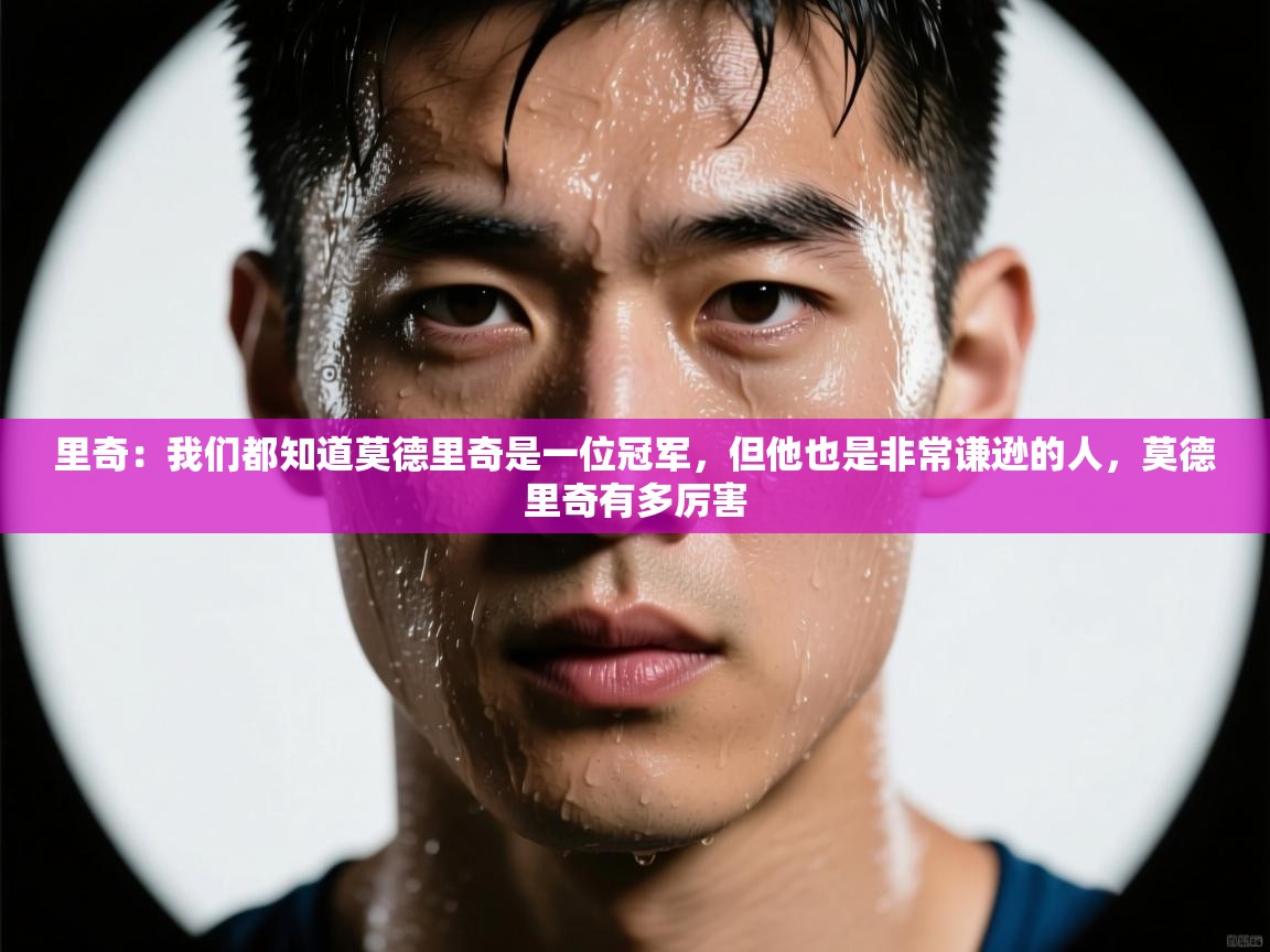 kaiyun-里奇：我们都知道莫德里奇是一位冠军，但他也是非常谦逊的人，莫德里奇有多厉害  第1张