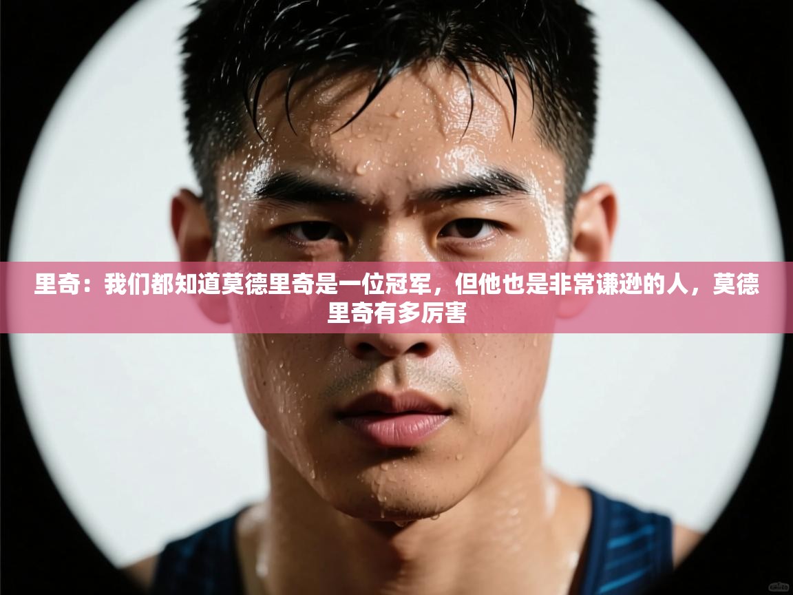 kaiyun-里奇：我们都知道莫德里奇是一位冠军，但他也是非常谦逊的人，莫德里奇有多厉害  第2张