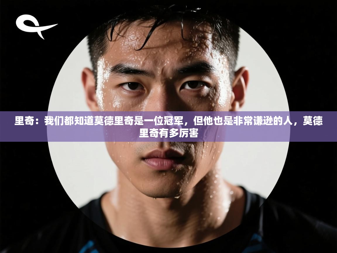 kaiyun-里奇：我们都知道莫德里奇是一位冠军，但他也是非常谦逊的人，莫德里奇有多厉害  第3张