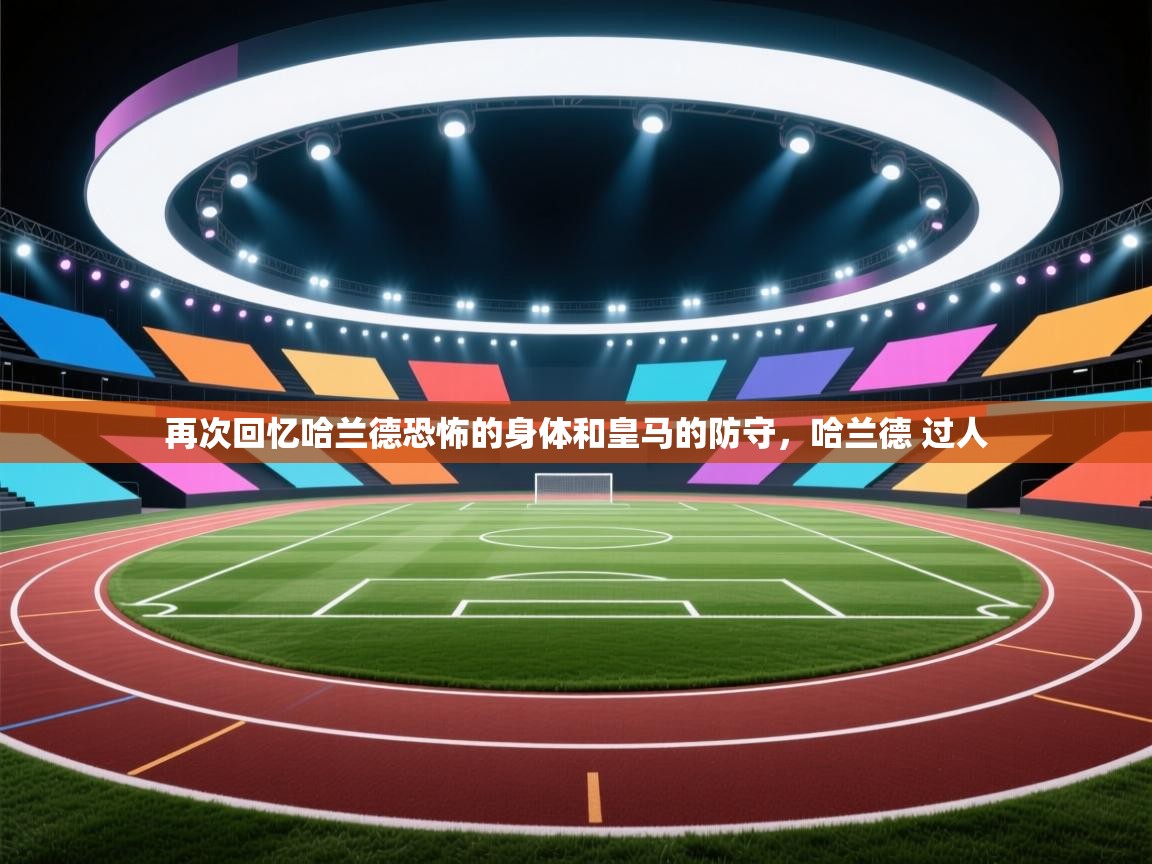 云开体育官方网站登录-再次回忆哈兰德恐怖的身体和皇马的防守，哈兰德 过人  第2张