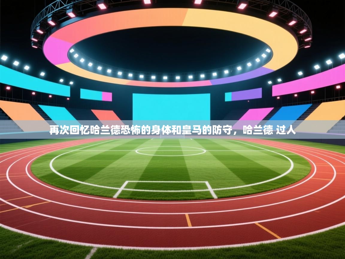 云开体育官方网站登录-再次回忆哈兰德恐怖的身体和皇马的防守，哈兰德 过人  第1张