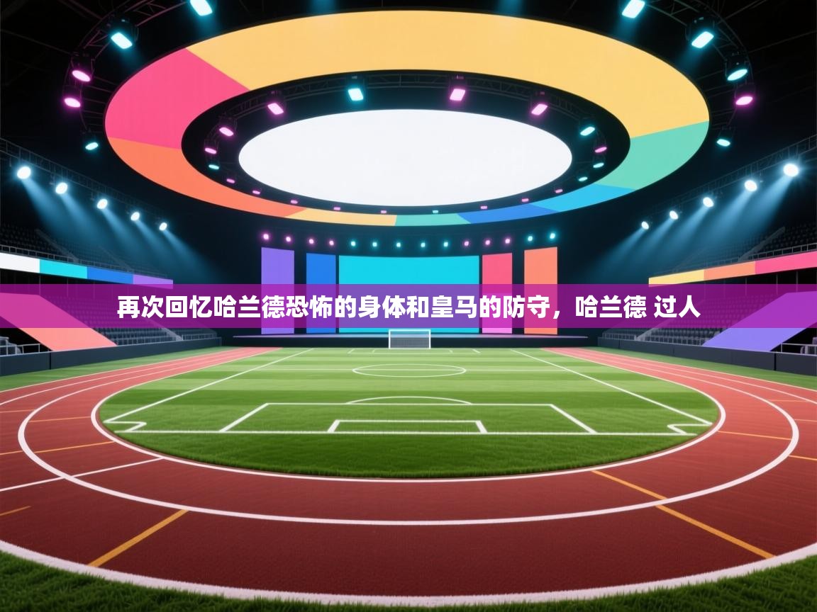 云开体育官方网站登录-再次回忆哈兰德恐怖的身体和皇马的防守，哈兰德 过人  第4张