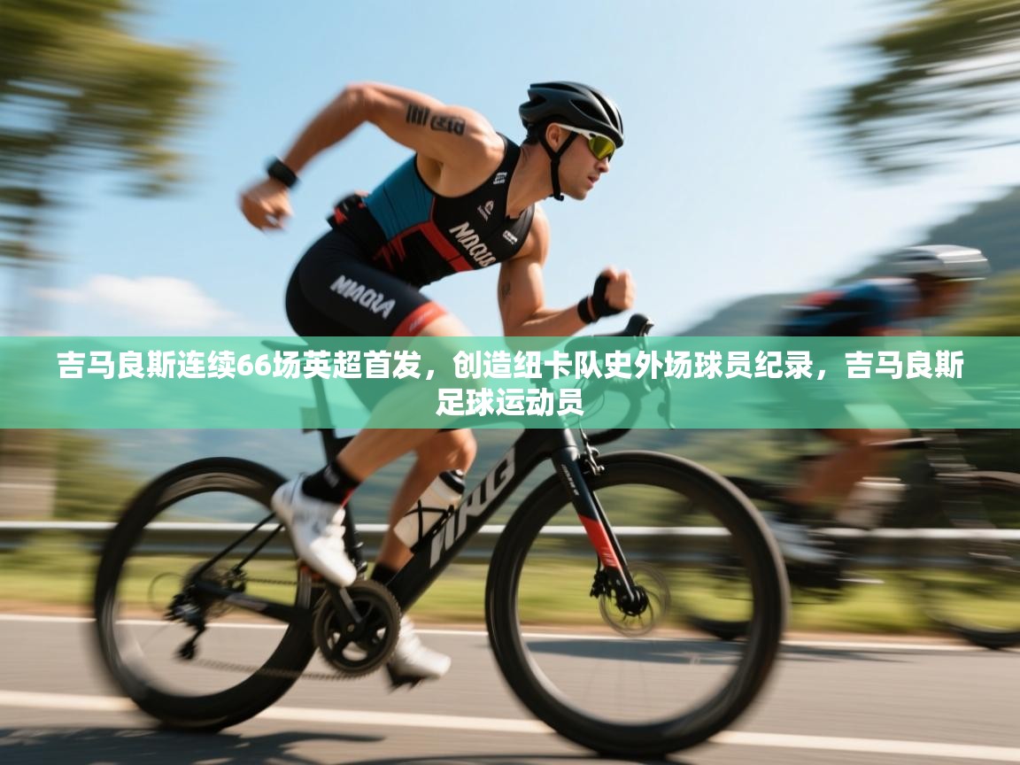 吉马良斯连续66场英超首发，创造纽卡队史外场球员纪录，吉马良斯足球运动员