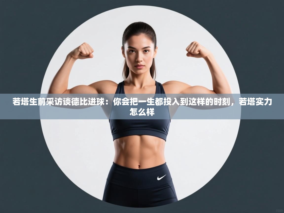 若塔生前采访谈德比进球：你会把一生都投入到这样的时刻，若塔实力怎么样