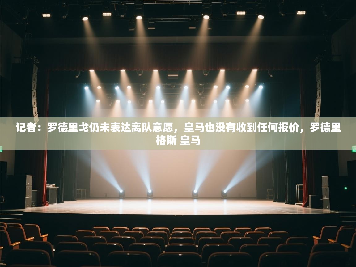 记者：罗德里戈仍未表达离队意愿，皇马也没有收到任何报价，罗德里格斯 皇马