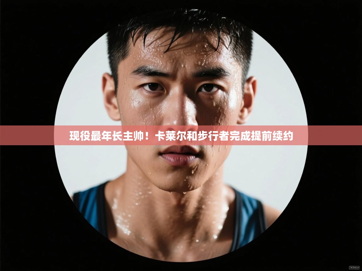 现役最年长主帅！卡莱尔和步行者完成提前续约