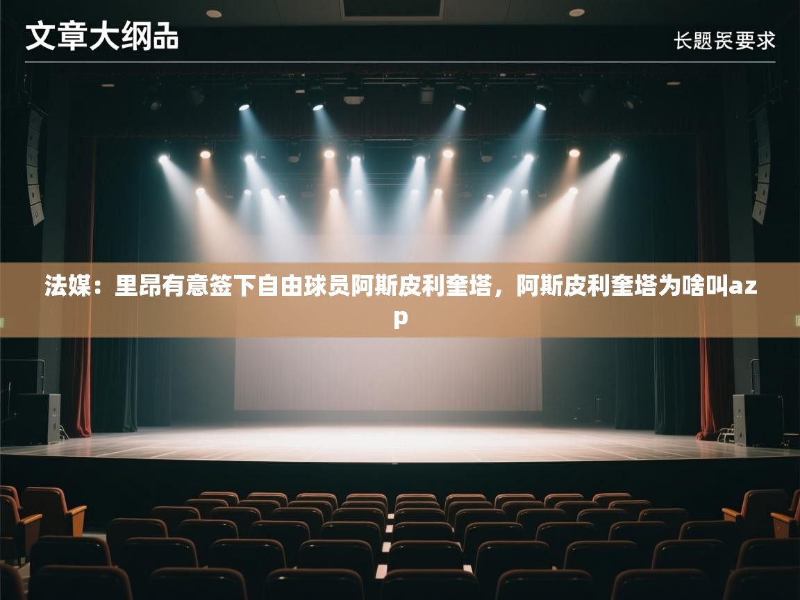 法媒:里昂有意签下自由球员阿斯皮利奎塔,阿斯皮利奎塔为啥叫azp 法媒:里昂有意签下自由球员阿斯皮利奎塔,阿斯皮利奎塔为啥叫azp