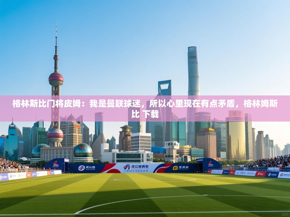 格林斯比门将皮姆：我是曼联球迷，所以心里现在有点矛盾，格林姆斯比 下载