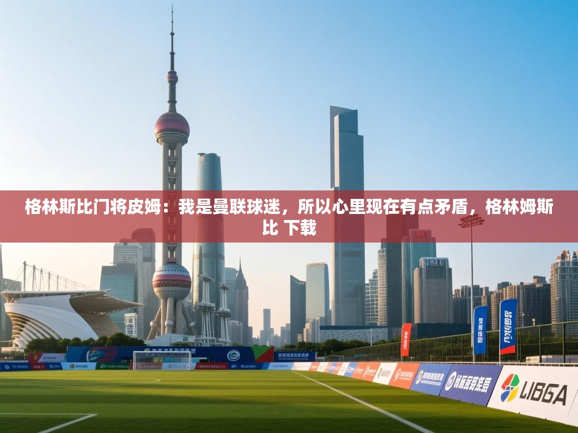 格林斯比门将皮姆：我是曼联球迷，所以心里现在有点矛盾，格林姆斯比 下载