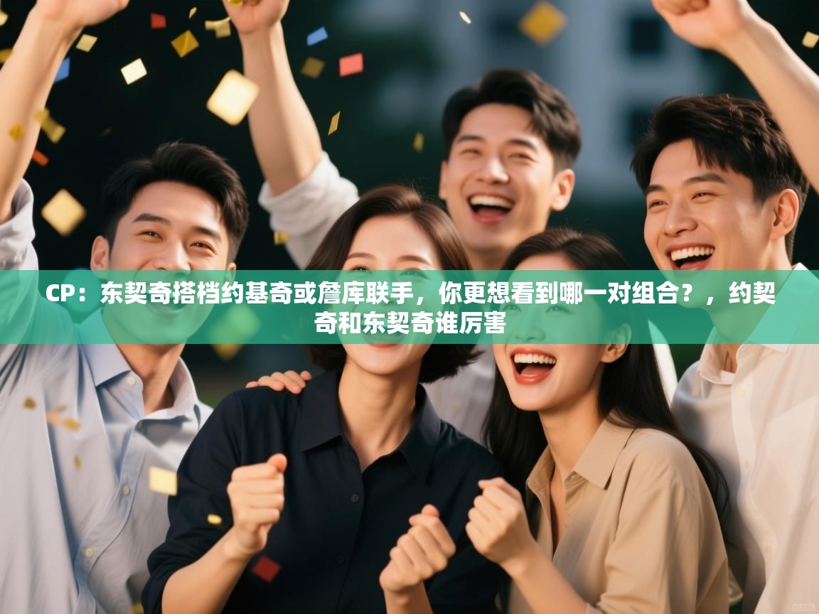 CP：东契奇搭档约基奇或詹库联手，你更想看到哪一对组合？，约契奇和东契奇谁厉害