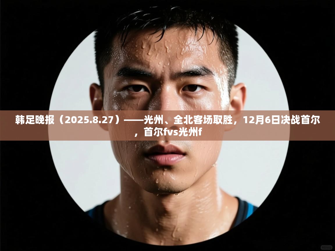 韩足晚报（2025.8.27）——光州、全北客场取胜，12月6日决战首尔，首尔fvs光州f