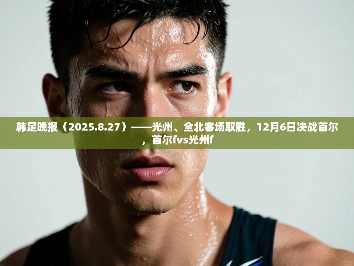 韩足晚报（2025.8.27）——光州、全北客场取胜，12月6日决战首尔，首尔fvs光州f