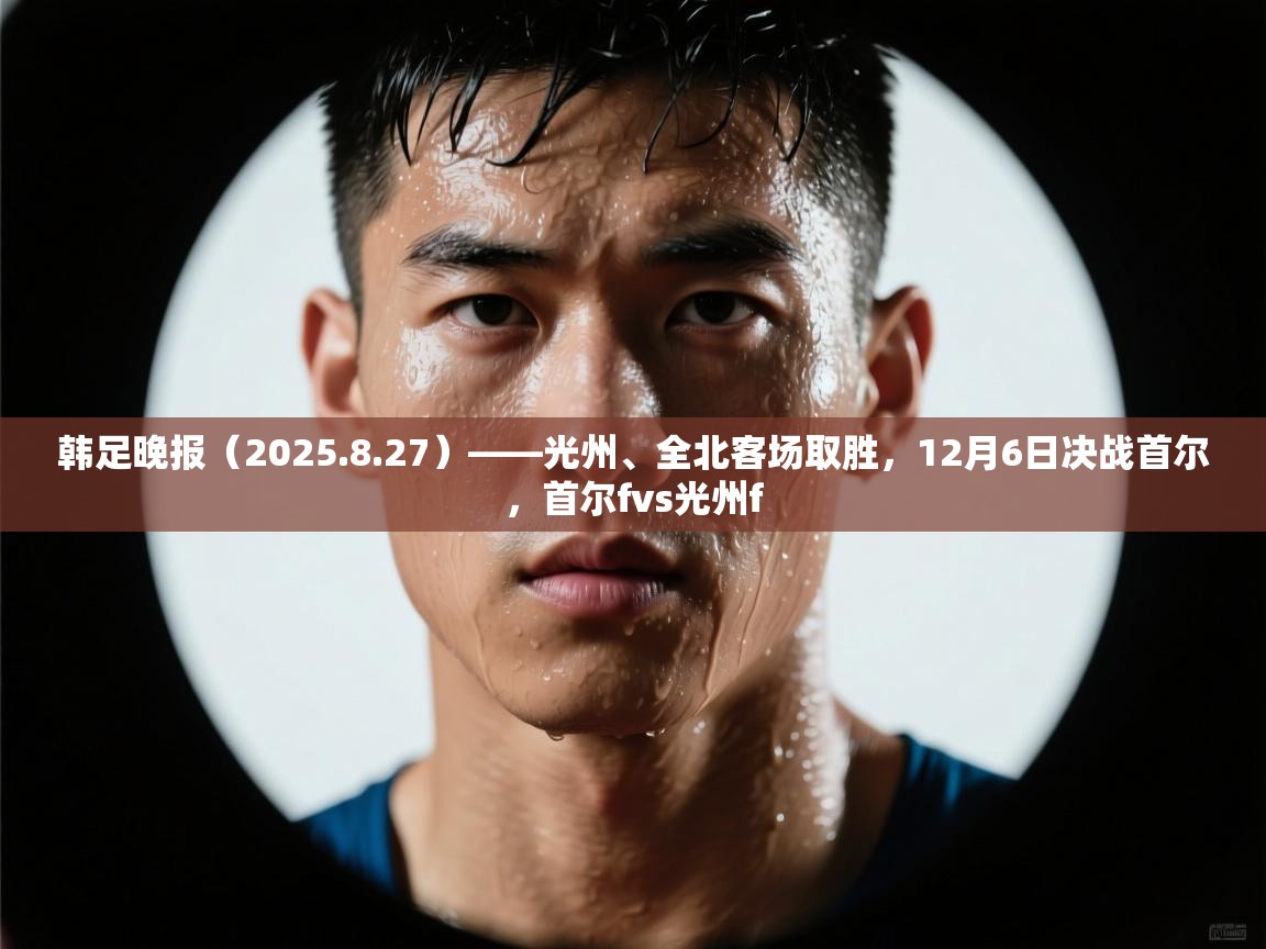 韩足晚报（2025.8.27）——光州、全北客场取胜，12月6日决战首尔，首尔fvs光州f
