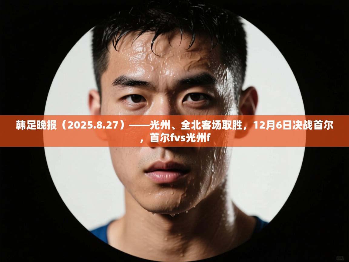 韩足晚报（2025.8.27）——光州、全北客场取胜，12月6日决战首尔，首尔fvs光州f