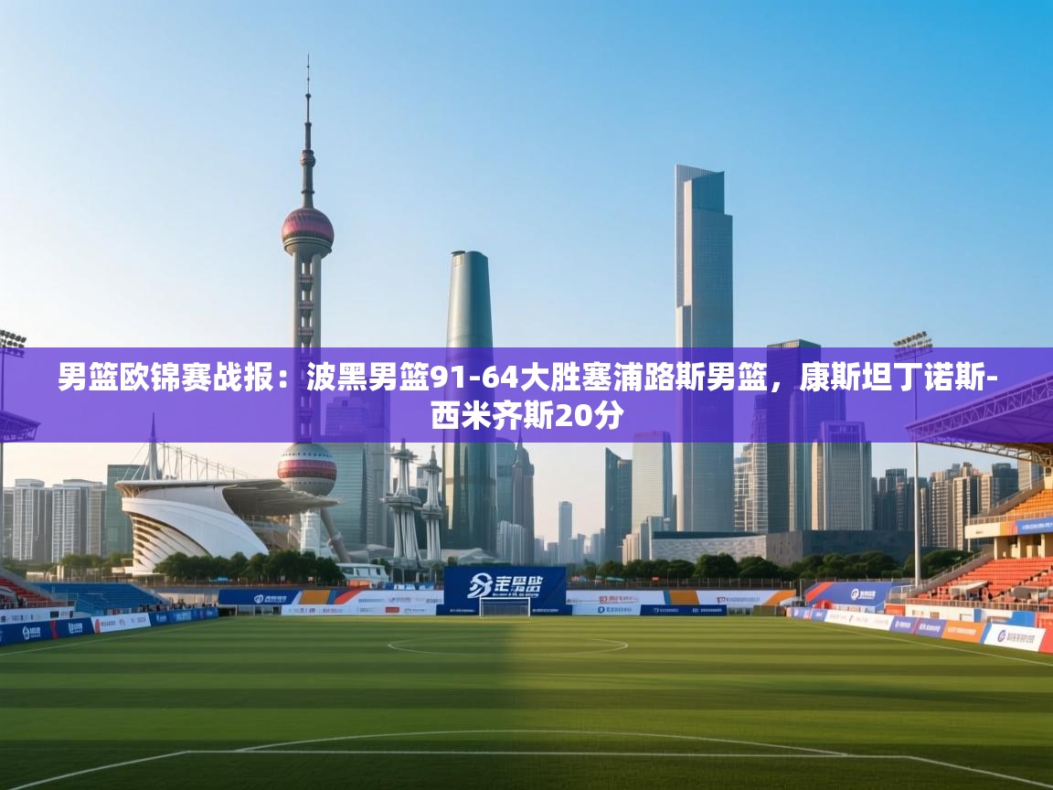 男篮欧锦赛战报：波黑男篮91-64大胜塞浦路斯男篮，康斯坦丁诺斯-西米齐斯20分