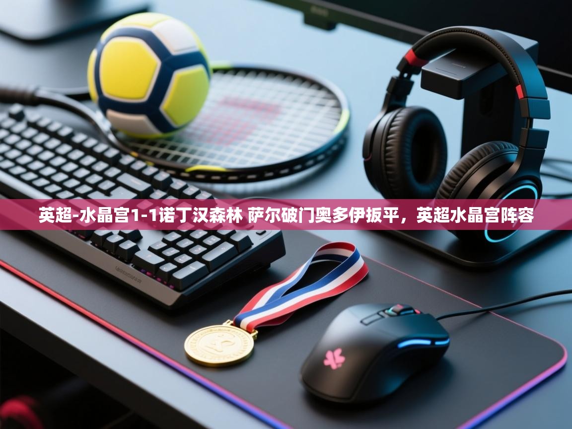 英超-水晶宫1-1诺丁汉森林 萨尔破门奥多伊扳平，英超水晶宫阵容