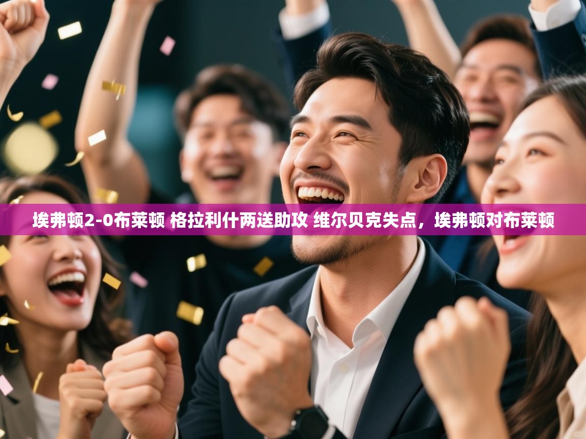 埃弗顿2-0布莱顿 格拉利什两送助攻 维尔贝克失点，埃弗顿对布莱顿