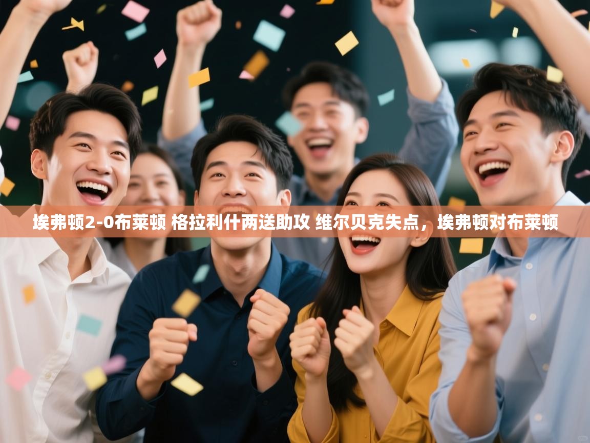 埃弗顿2-0布莱顿 格拉利什两送助攻 维尔贝克失点，埃弗顿对布莱顿