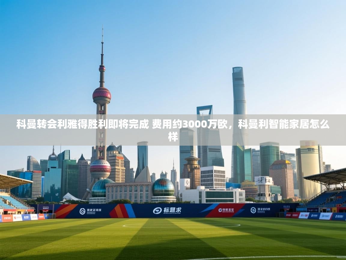 开云体育app登录入口-科曼转会利雅得胜利即将完成 费用约3000万欧,科曼利智能家居怎么样 第1张