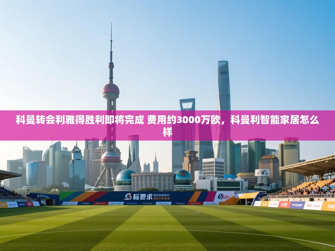 开云体育app登录入口-科曼转会利雅得胜利即将完成 费用约3000万欧,科曼利智能家居怎么样 第4张