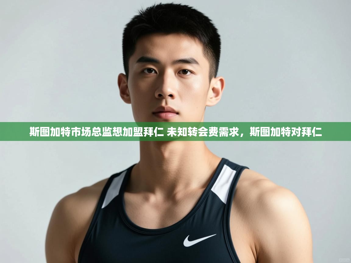 开云体育旧版下载地址-斯图加特市场总监想加盟拜仁 未知转会费需求，斯图加特对拜仁  第4张