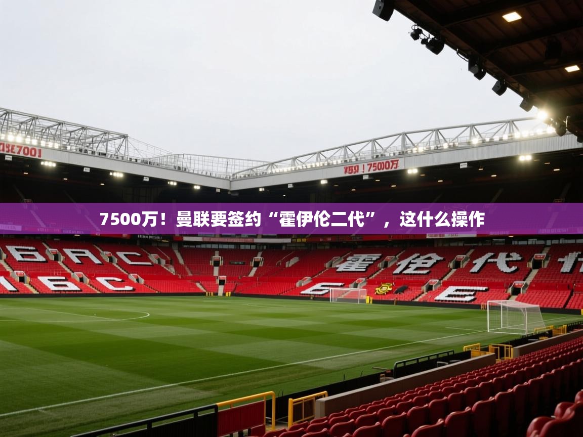 7500万！曼联要签约“霍伊伦二代”，这什么操作