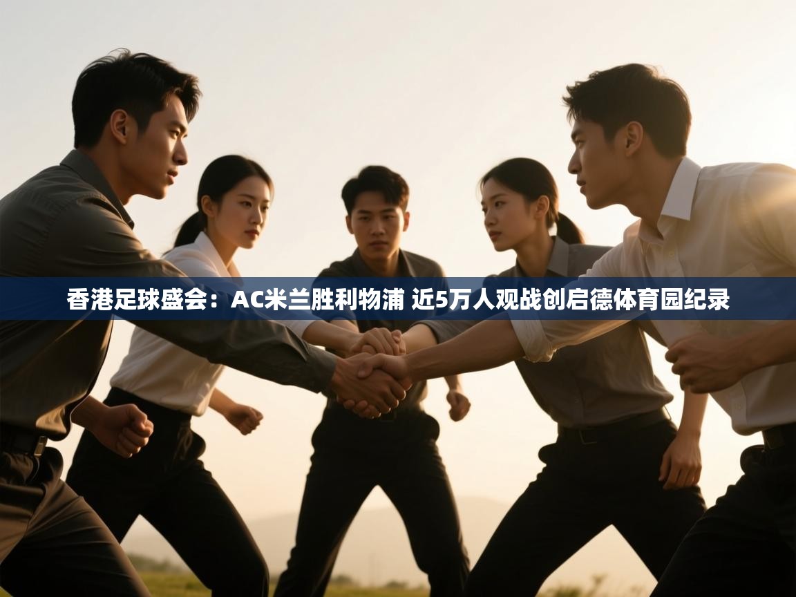 云开体育入口-香港足球盛会:AC米兰胜利物浦 近5万人观战创启德体育园纪录 第2张