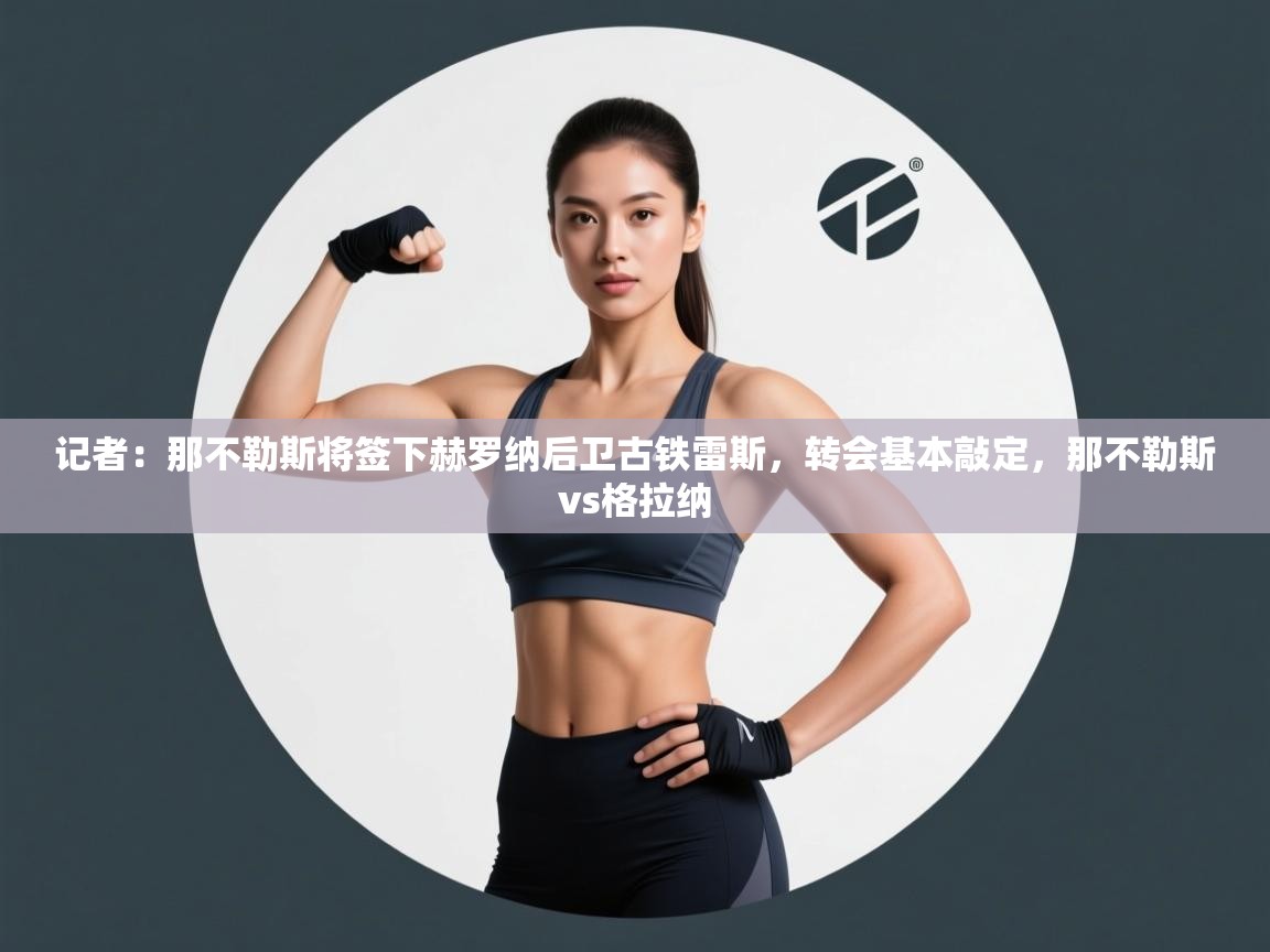 记者：那不勒斯将签下赫罗纳后卫古铁雷斯，转会基本敲定，那不勒斯vs格拉纳