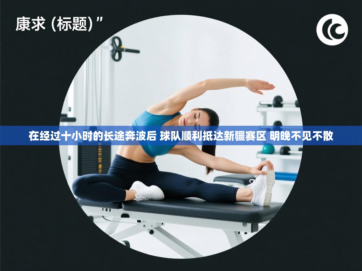 在经过十小时的长途奔波后 球队顺利抵达新疆赛区 明晚不见不散