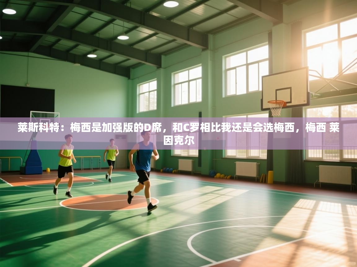 莱斯科特：梅西是加强版的D席，和C罗相比我还是会选梅西，梅西 莱因克尔