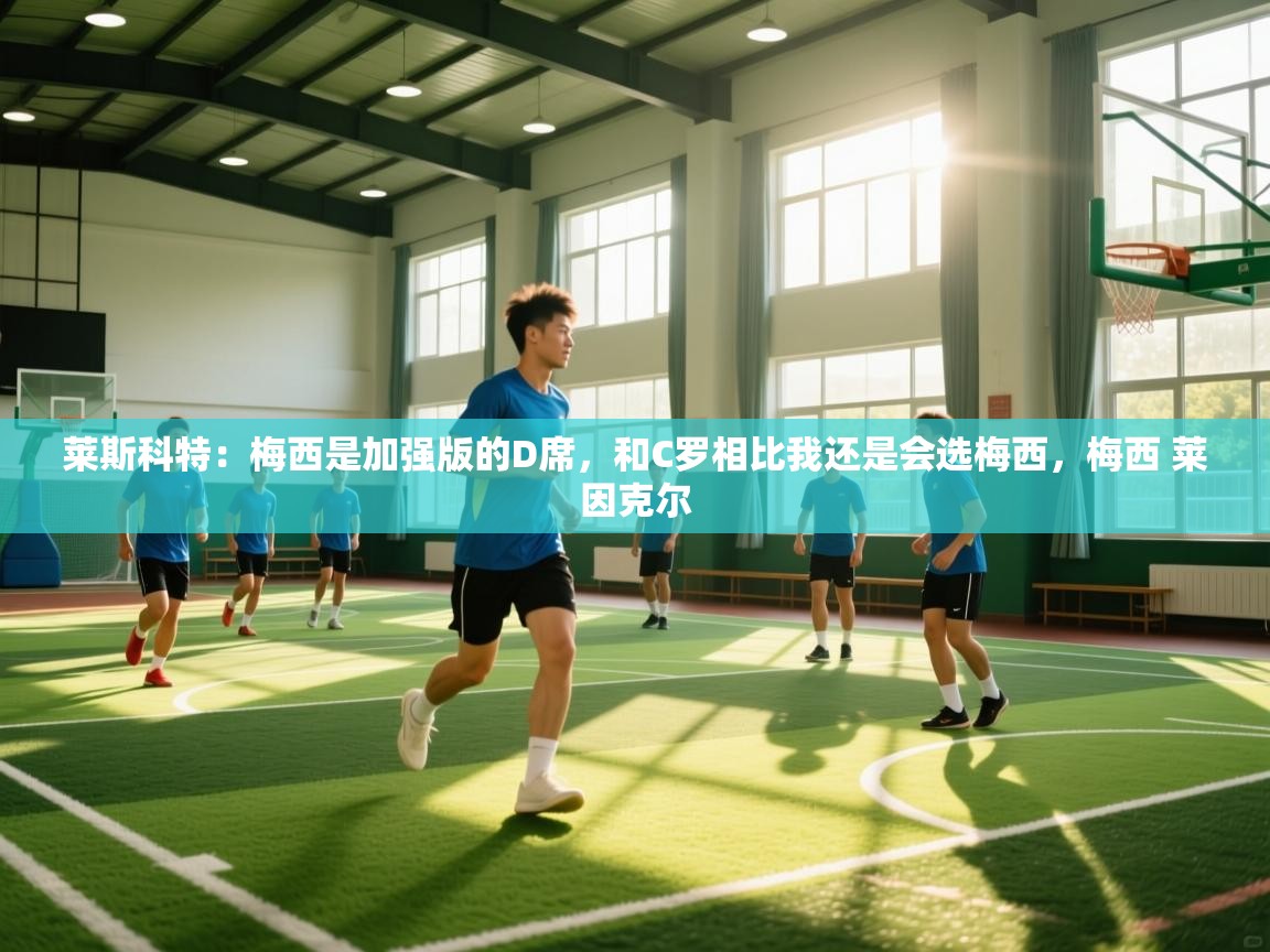 莱斯科特：梅西是加强版的D席，和C罗相比我还是会选梅西，梅西 莱因克尔