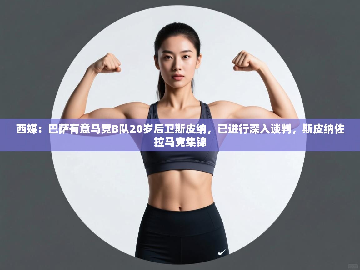 西媒：巴萨有意马竞B队20岁后卫斯皮纳，已进行深入谈判，斯皮纳佐拉马竞集锦