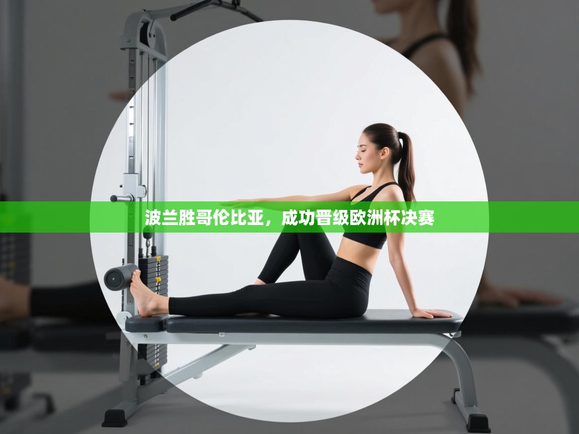 开云体育赛程表查询-波兰胜哥伦比亚，成功晋级欧洲杯决赛  第1张