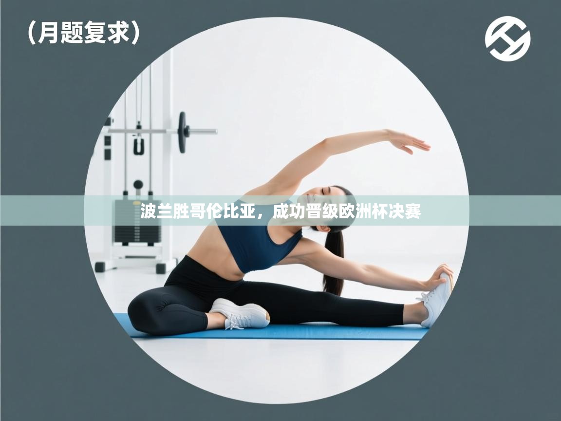 开云体育赛程表查询-波兰胜哥伦比亚，成功晋级欧洲杯决赛  第4张